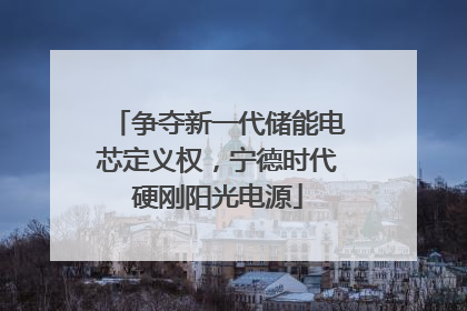 争夺新一代储能电芯定义权，宁德时代硬刚阳光电源