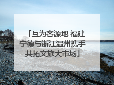 互为客源地 福建宁德与浙江温州携手共拓文旅大市场