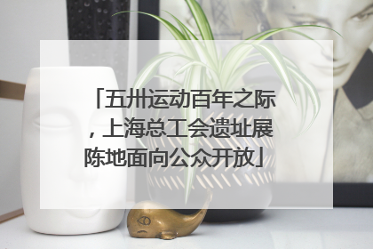 五卅运动百年之际，上海总工会遗址展陈地面向公众开放