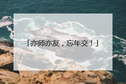 亦师亦友，忘年交！