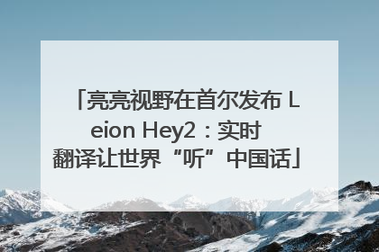 亮亮视野在首尔发布 Leion Hey2：实时翻译让世界“听”中国话