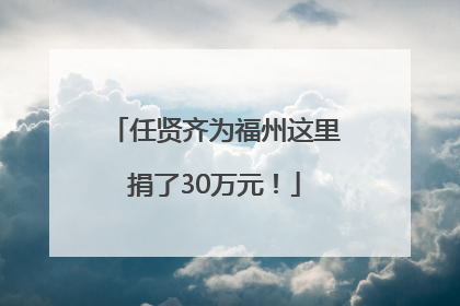 任贤齐为福州这里捐了30万元！