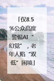 仅8.5%公众高度警惕AI“幻觉”，老年人陷“双低”困境