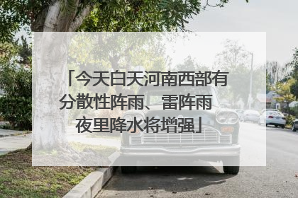 今天白天河南西部有分散性阵雨、雷阵雨 夜里降水将增强