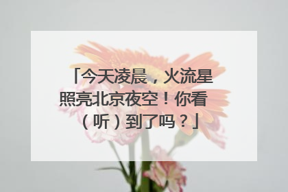今天凌晨，火流星照亮北京夜空！你看（听）到了吗？