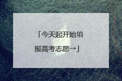 今天起开始填报高考志愿→