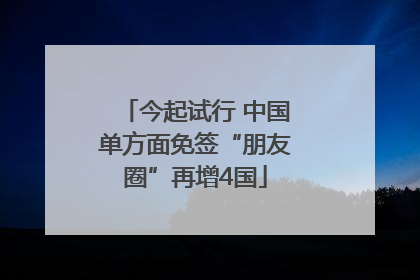 今起试行 中国单方面免签“朋友圈”再增4国