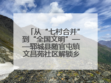 从“七村合并”到“全国文明”——郓城县随官屯镇文昌苑社区解锁乡村振兴幸福密码