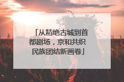 从精绝古城到首都剧场，京和共织民族团结新画卷
