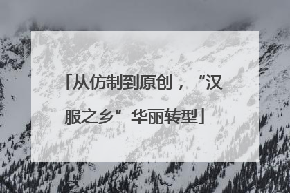 从仿制到原创，“汉服之乡”华丽转型