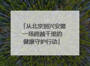 从北京到兴安盟 一场跨越千里的健康守护行动