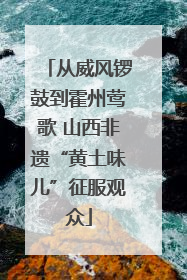从威风锣鼓到霍州莺歌 山西非遗“黄土味儿”征服观众