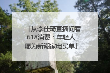 从李佳琦直播间看618消费：年轻人愿为新潮家电买单