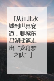 从江北水城到世界赛道，聊城东昌湖摇篮走出“龙舟梦之队”