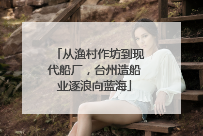 从渔村作坊到现代船厂，台州造船业逐浪向蓝海
