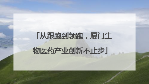 从跟跑到领跑，厦门生物医药产业创新不止步