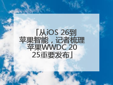 从iOS 26到苹果智能，记者梳理苹果WWDC 2025重要发布