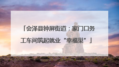会泽县钟屏街道：家门口务工车间筑起就业“幸福巢”