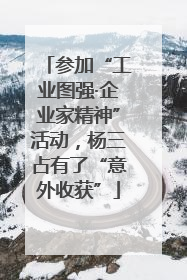 参加“工业图强·企业家精神”活动，杨三占有了“意外收获”