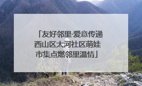 友好邻里·爱意传递 西山区太河社区萌娃市集点燃邻里温情