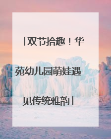 双节拾趣！华苑幼儿园萌娃遇见传统雅韵