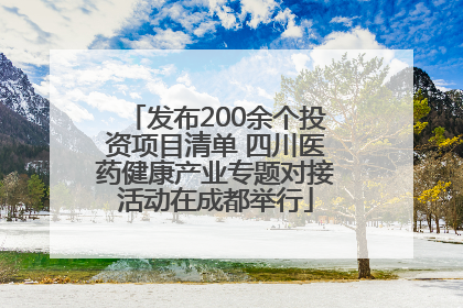 发布200余个投资项目清单 四川医药健康产业专题对接活动在成都举行