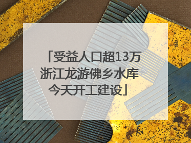 受益人口超13万 浙江龙游佛乡水库今天开工建设