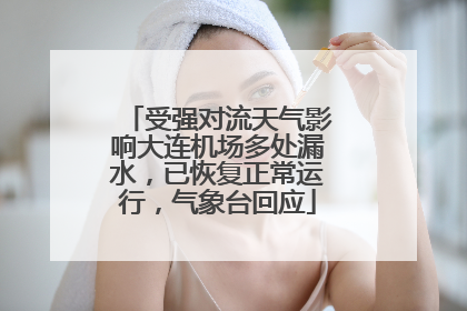 受强对流天气影响大连机场多处漏水，已恢复正常运行，气象台回应