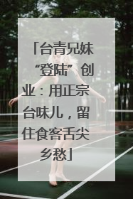 台青兄妹“登陆”创业：用正宗台味儿，留住食客舌尖乡愁