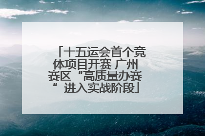 十五运会首个竞体项目开赛 广州赛区“高质量办赛”进入实战阶段