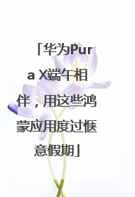 华为Pura X端午相伴，用这些鸿蒙应用度过惬意假期