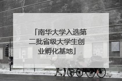 南华大学入选第二批省级大学生创业孵化基地