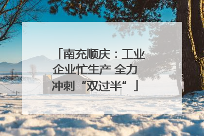 南充顺庆：工业企业忙生产 全力冲刺“双过半”