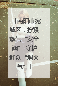 南阳市宛城区：拧紧燃气“安全阀” 守护群众“烟火气”