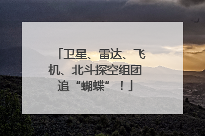 卫星、雷达、飞机、北斗探空组团追“蝴蝶”！