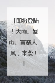 即将登陆！大雨、暴雨、雷暴大风，来袭！