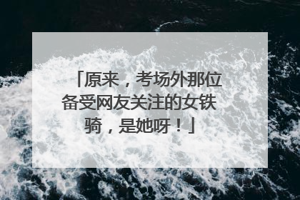 原来，考场外那位备受网友关注的女铁骑，是她呀！