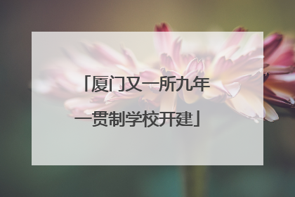 厦门又一所九年一贯制学校开建