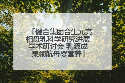 健合集团合生元亮相母乳科学研究进展学术研讨会 乳源成果领航母婴营养
