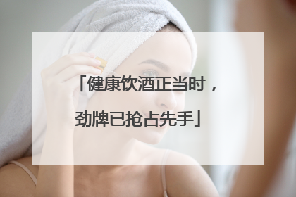 健康饮酒正当时，劲牌已抢占先手