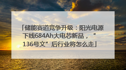 储能赛道竞争升级：阳光电源下线684Ah大电芯新品，“136号文”后行业将怎么走