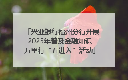 兴业银行福州分行开展2025年普及金融知识万里行“五进入”活动
