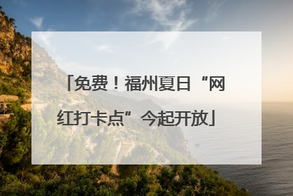 免费！福州夏日“网红打卡点”今起开放