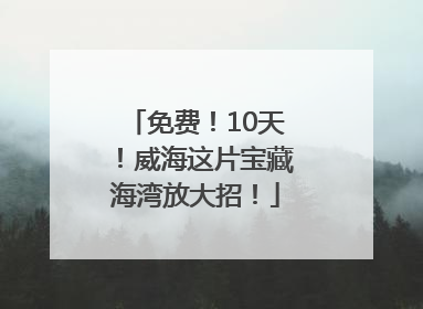 免费！10天！威海这片宝藏海湾放大招！