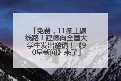 免费，11条主题线路！建德向全国大学生发出邀请！《90早新闻》来了