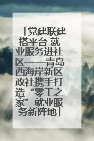党建联建搭平台 就业服务进社区——青岛西海岸新区政社携手打造“零工之家”就业服务新阵地