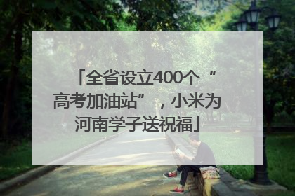 全省设立400个“高考加油站”，小米为河南学子送祝福