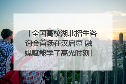 全国高校湖北招生咨询会首场在汉启幕 融媒赋能学子高光时刻