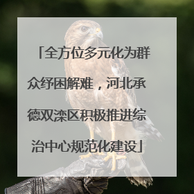 全方位多元化为群众纾困解难，河北承德双滦区积极推进综治中心规范化建设