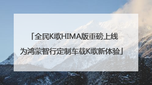 全民K歌HIMA版重磅上线 为鸿蒙智行定制车载K歌新体验